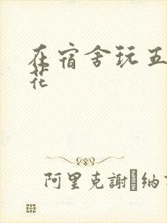 在宿舍玩五个校花