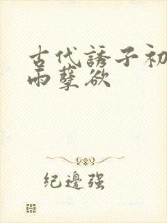 古代诱子初尝云雨孽欲