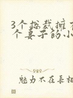 3个总裁拥有一个妻子的小说
