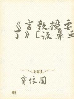 《言教授要撞坏了》[流鼻血]
