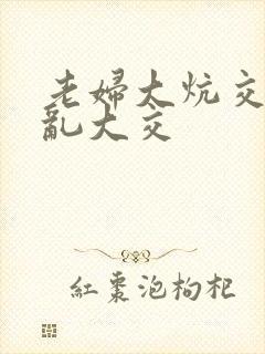 老妇大炕交换配乱大交
