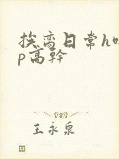 挨脔日常h啪np高干