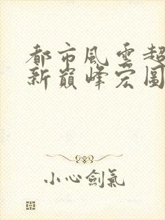 都市风云超前更新巅峰宏图笔趣阁