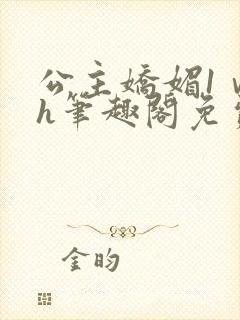公主娇媚1ⅴ1h笔趣阁免费阅读