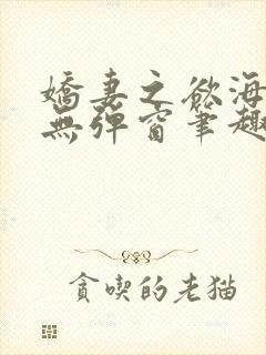 娇妻之欲海泛舟无弹窗笔趣阁