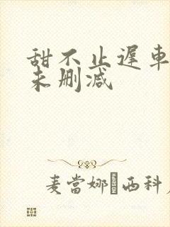 甜不止迟车浴室未删减