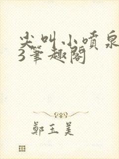 尖叫小喷泉1v3笔趣阁