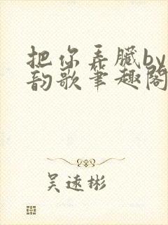 把你弄脏by冬韵歌笔趣阁