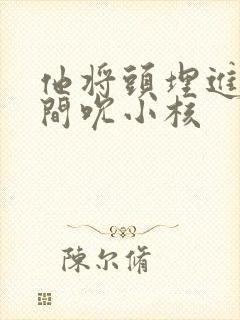 他将头埋进双腿间吮小核