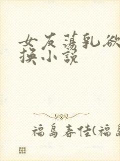 女友荡乳欲伦交换小说封面