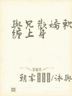 与兄欢娇软嫡女缠上身