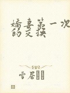 娇妻第一次真实的交换