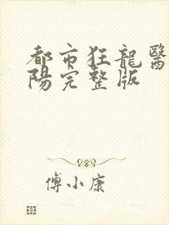 都市狂龙医仙林阳完整版