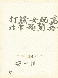 打脸女配高攀txt笔趣阁无弹窗
