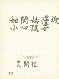 她开始慢迎迎合小心孩子