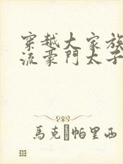 穿越大家族之风流豪门太子爷封面