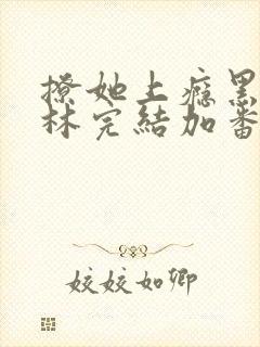 撩她上瘾黑暗森林完结加番外