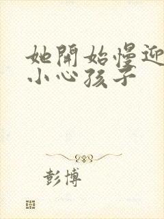 她开始慢迎迎合小心孩子
