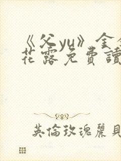 《父yu》金银花露免费读书