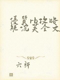 优质rb攻略系统沉芙全文免费阅读在