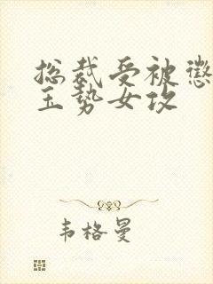 总裁受被惩罚戴玉势女攻