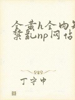 全黄h全肉短篇禁乱np网站封面