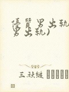 优质男出轨h(男出轨)