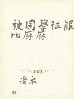 被同学征服的巨ru麻麻