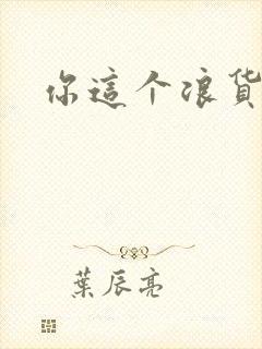 你这个浪货