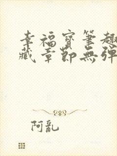 幸福宝笔趣阁隐藏章节无弹窗
