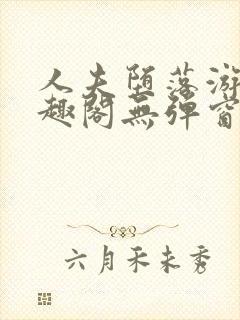 人夫堕落游戏笔趣阁无弹窗