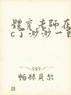 体育老师在单杠c了渺渺一节课