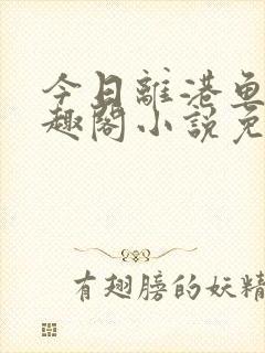 今日离港鱼宰笔趣阁小说免费阅读