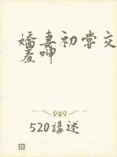 娇妻初尝交换害羞呻