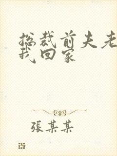 总裁前夫老婆跟我回家