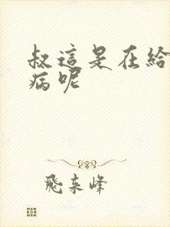 叔这是在给你治病呢