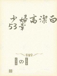 少妇高洁白义第53章
