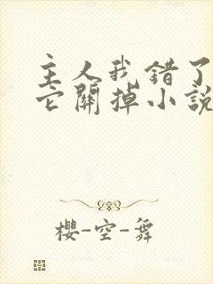 主人我错了请把它关掉小说