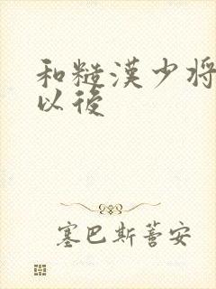 和糙汉少将闪婚以后
