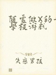 随处做X的世界学校游戏