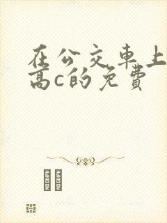在公交车上弄到高c的免费