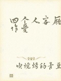 四个人客厅交换作爱