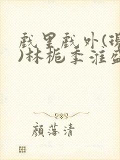 戏里戏外(现场)林栀季淮盛笔趣阁封面