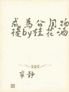 成为公用物品之后by桂花酒批发