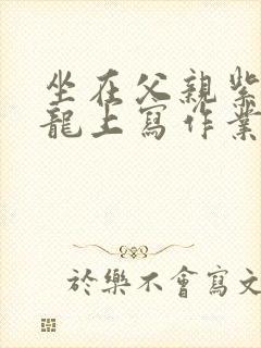 坐在父亲紫色大龙上写作业