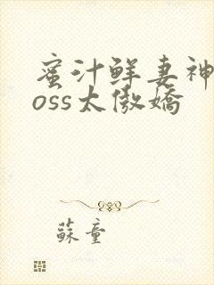 蜜汁鲜妻神君Boss太傲娇