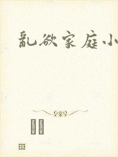 乱欲家庭小说