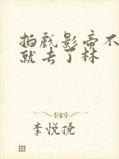 拍戏影帝不小心就去了林