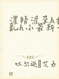 浓精灌孕h校园乱h小最新章节