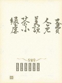 绿茶美人又在求虐小说免费阅读笔趣阁